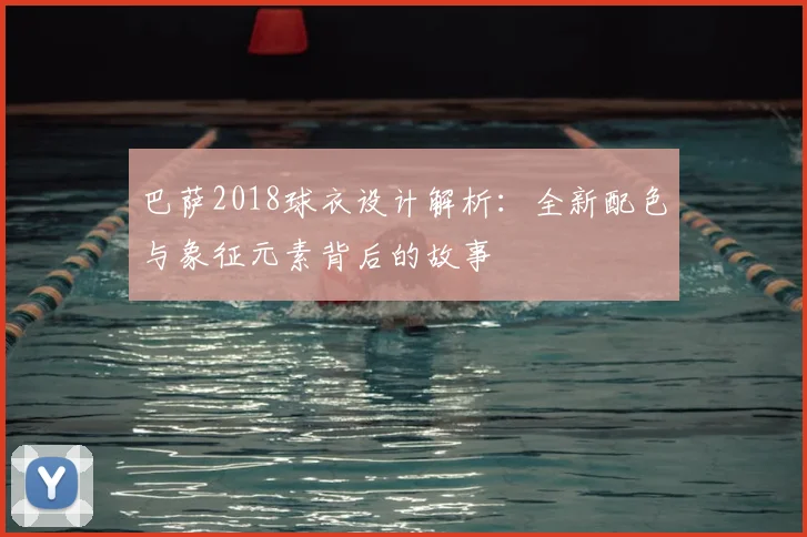 巴萨2018球衣设计解析：全新配色与象征元素背后的故事