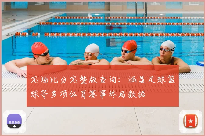 完场比分完整版查询：涵盖足球篮球等多项体育赛事终局数据