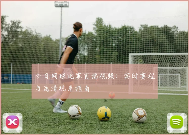 今日网球比赛直播视频：实时赛程与高清观看指南