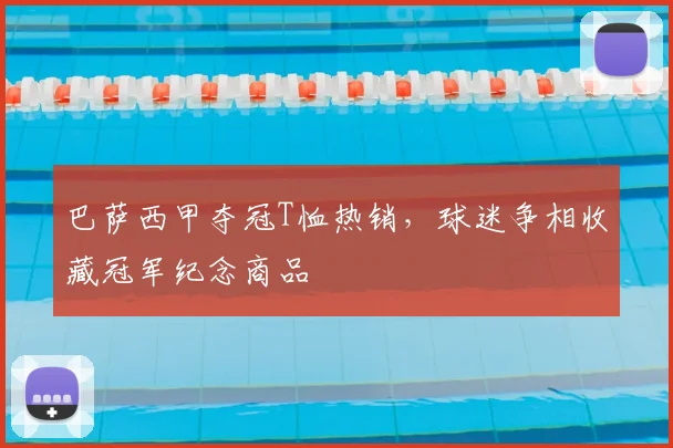 巴萨西甲夺冠T恤热销，球迷争相收藏冠军纪念商品