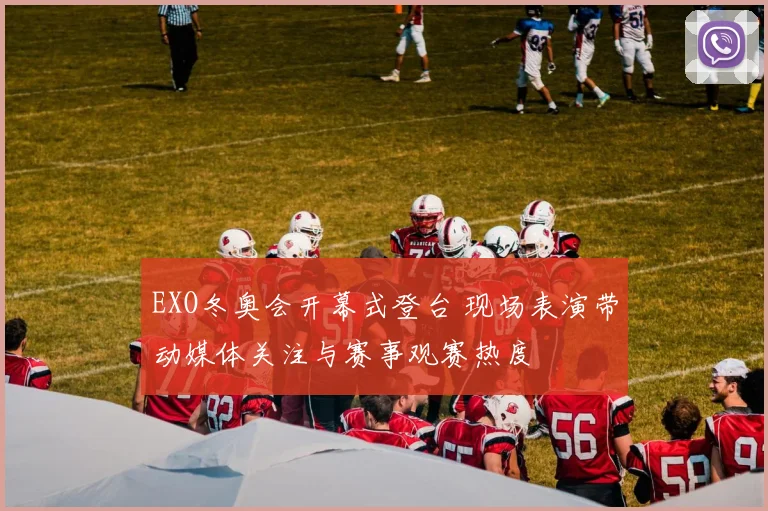 EXO冬奥会开幕式登台 现场表演带动媒体关注与赛事观赛热度