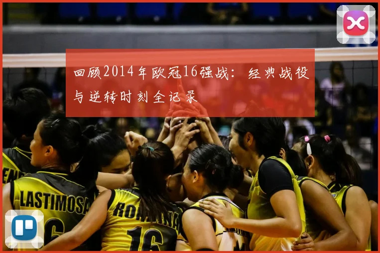 回顾2014年欧冠16强战：经典战役与逆转时刻全记录