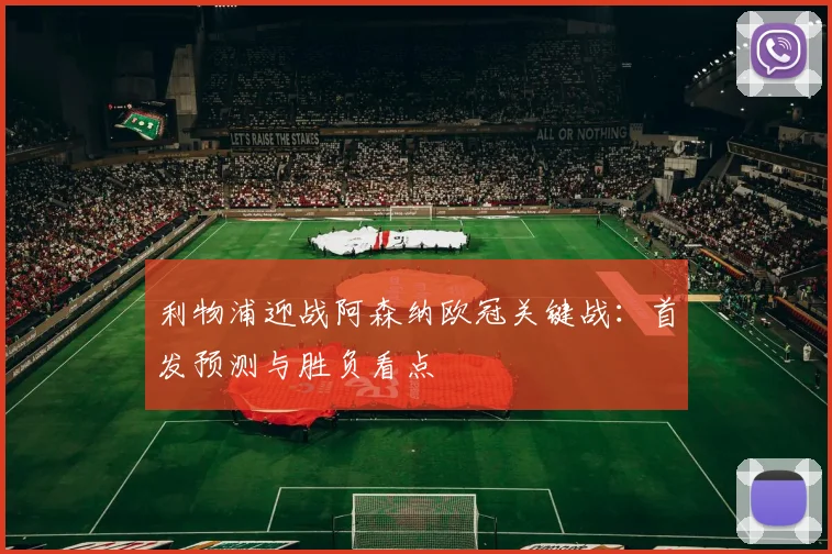 利物浦迎战阿森纳欧冠关键战：首发预测与胜负看点